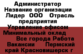 Администратор › Название организации ­ Лидер, ООО › Отрасль предприятия ­ Управление офисом › Минимальный оклад ­ 20 000 - Все города Работа » Вакансии   . Пермский край,Красновишерск г.